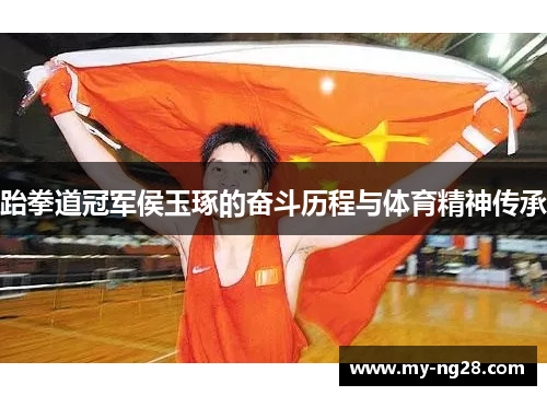 跆拳道冠军侯玉琢的奋斗历程与体育精神传承