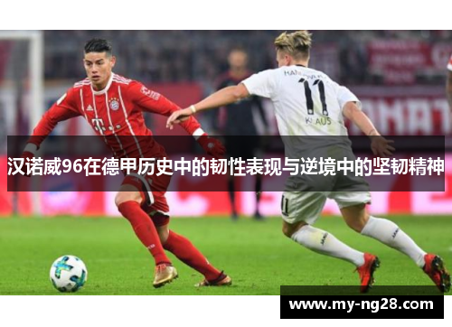 汉诺威96在德甲历史中的韧性表现与逆境中的坚韧精神