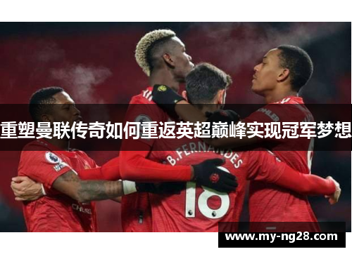 重塑曼联传奇如何重返英超巅峰实现冠军梦想