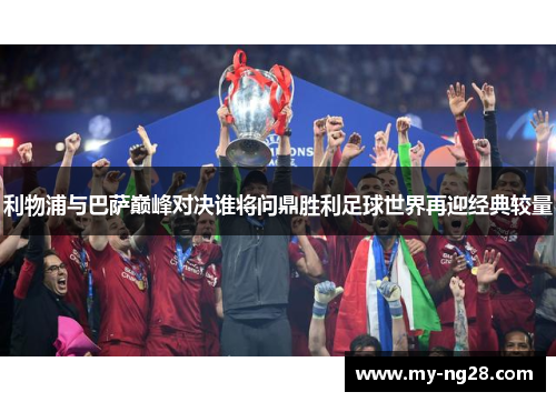 利物浦与巴萨巅峰对决谁将问鼎胜利足球世界再迎经典较量