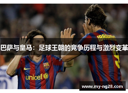 巴萨与皇马：足球王朝的竞争历程与激烈变革