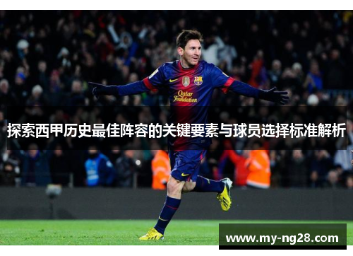 探索西甲历史最佳阵容的关键要素与球员选择标准解析