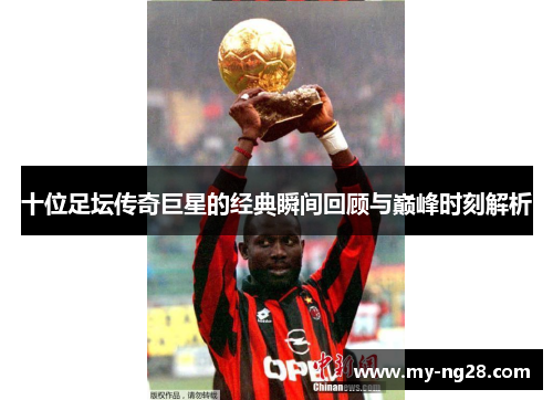 十位足坛传奇巨星的经典瞬间回顾与巅峰时刻解析