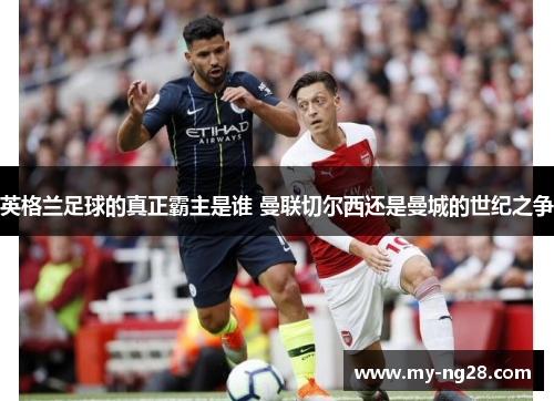 英格兰足球的真正霸主是谁 曼联切尔西还是曼城的世纪之争