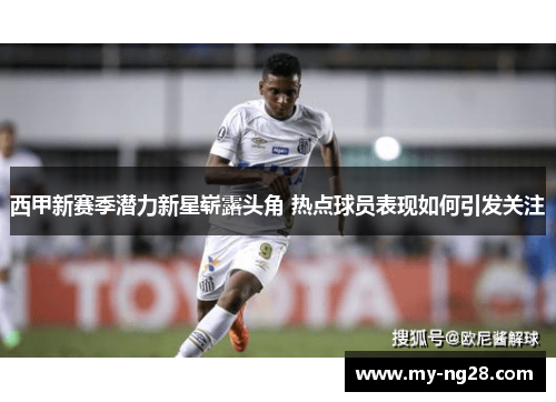 西甲新赛季潜力新星崭露头角 热点球员表现如何引发关注