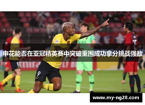 申花能否在亚冠精英赛中突破重围成功拿分挑战强敌