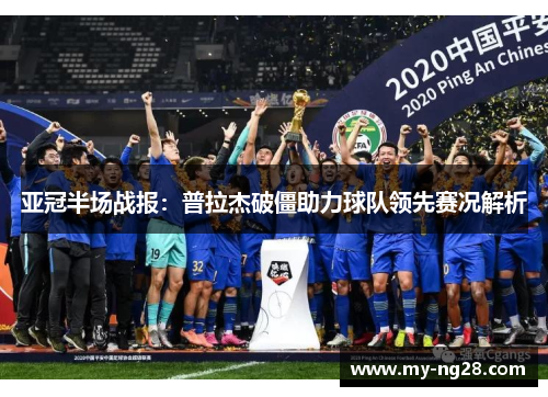 亚冠半场战报：普拉杰破僵助力球队领先赛况解析
