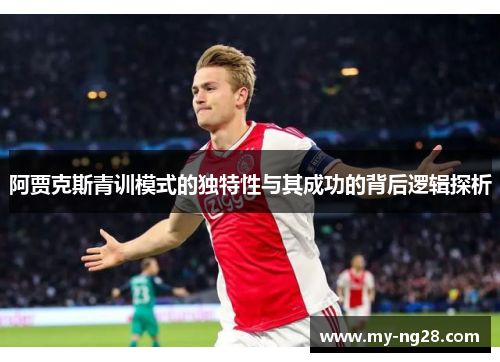 阿贾克斯青训模式的独特性与其成功的背后逻辑探析