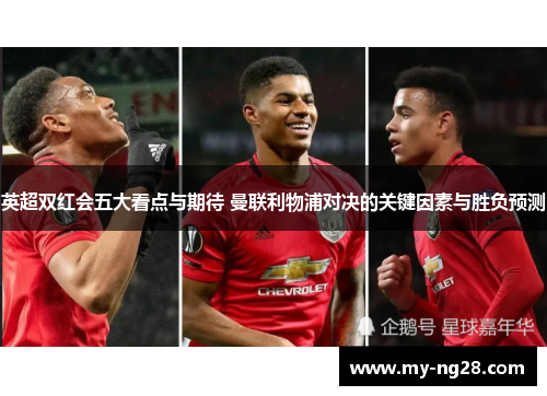 英超双红会五大看点与期待 曼联利物浦对决的关键因素与胜负预测