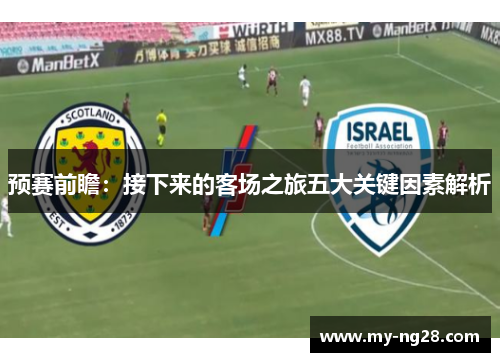预赛前瞻：接下来的客场之旅五大关键因素解析