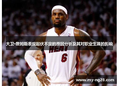 大卫·詹姆斯表现起伏不定的原因分析及其对职业生涯的影响