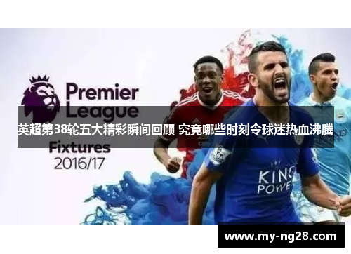 英超第38轮五大精彩瞬间回顾 究竟哪些时刻令球迷热血沸腾