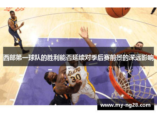 西部第一球队的胜利能否延续对季后赛前景的深远影响