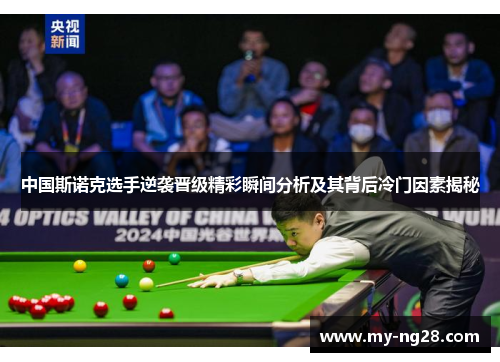 中国斯诺克选手逆袭晋级精彩瞬间分析及其背后冷门因素揭秘