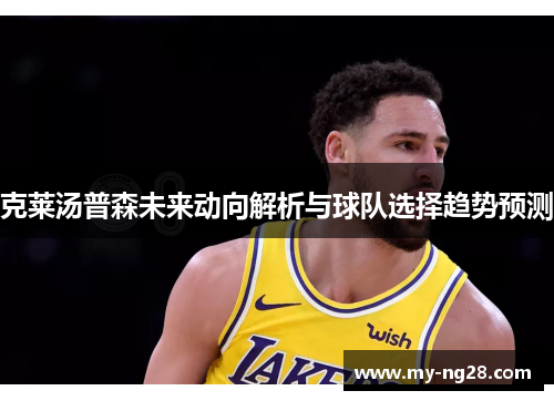 克莱汤普森未来动向解析与球队选择趋势预测