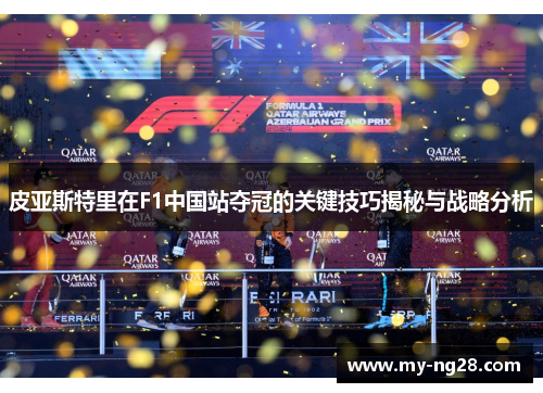 皮亚斯特里在F1中国站夺冠的关键技巧揭秘与战略分析