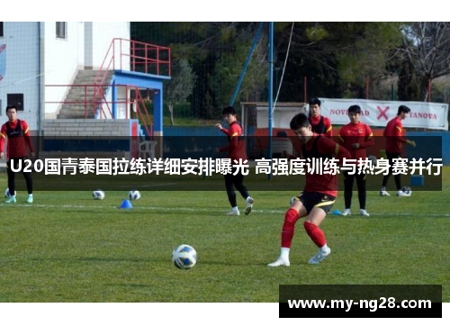 U20国青泰国拉练详细安排曝光 高强度训练与热身赛并行