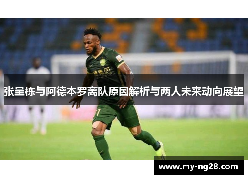张呈栋与阿德本罗离队原因解析与两人未来动向展望