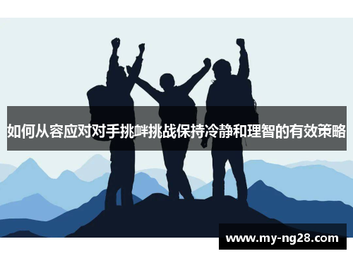 如何从容应对对手挑衅挑战保持冷静和理智的有效策略