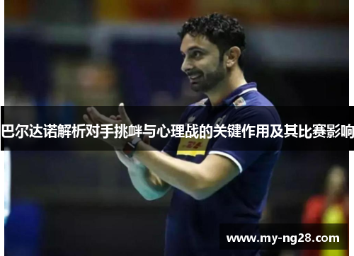 巴尔达诺解析对手挑衅与心理战的关键作用及其比赛影响