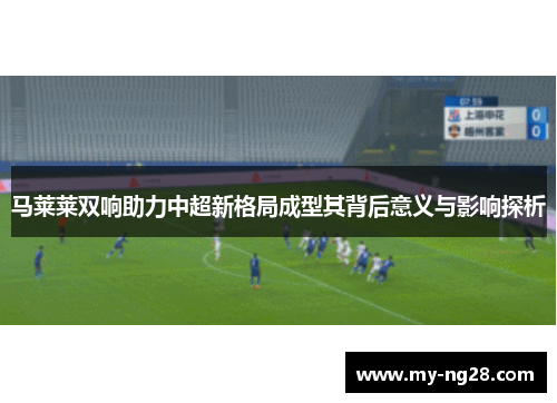 马莱莱双响助力中超新格局成型其背后意义与影响探析