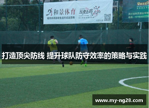 打造顶尖防线 提升球队防守效率的策略与实践
