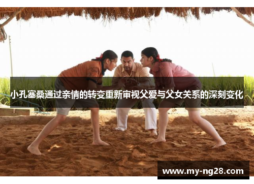 小孔塞桑通过亲情的转变重新审视父爱与父女关系的深刻变化