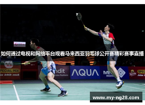 如何通过电视和网络平台观看马来西亚羽毛球公开赛精彩赛事直播