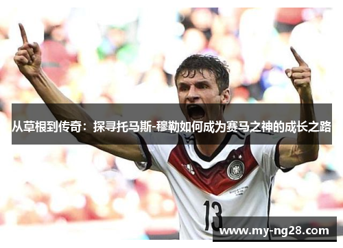 从草根到传奇：探寻托马斯-穆勒如何成为赛马之神的成长之路