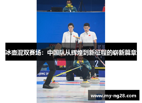 冰壶混双赛场：中国队从辉煌到新征程的崭新篇章