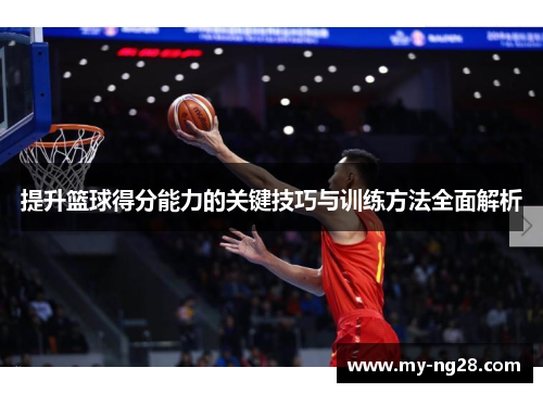 提升篮球得分能力的关键技巧与训练方法全面解析