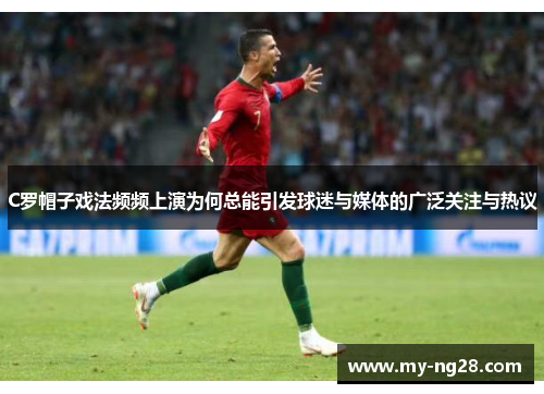 C罗帽子戏法频频上演为何总能引发球迷与媒体的广泛关注与热议