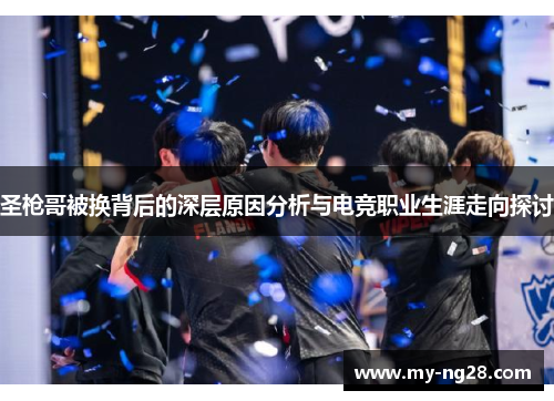 圣枪哥被换背后的深层原因分析与电竞职业生涯走向探讨