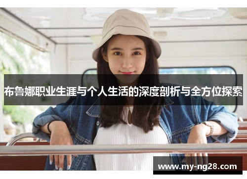 布鲁娜职业生涯与个人生活的深度剖析与全方位探索