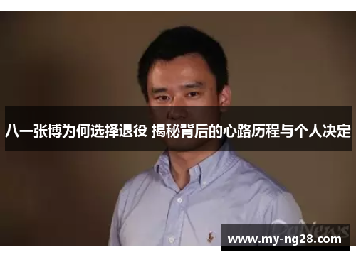八一张博为何选择退役 揭秘背后的心路历程与个人决定