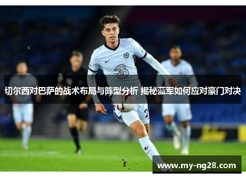 切尔西对巴萨的战术布局与阵型分析 揭秘蓝军如何应对豪门对决