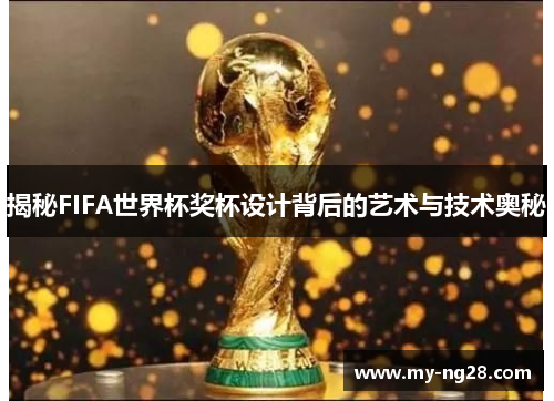 揭秘FIFA世界杯奖杯设计背后的艺术与技术奥秘