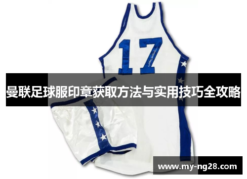 曼联足球服印章获取方法与实用技巧全攻略