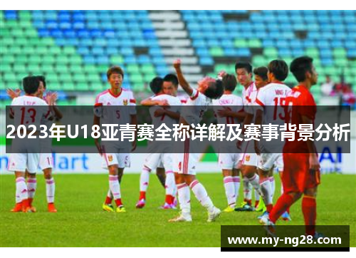 2023年U18亚青赛全称详解及赛事背景分析