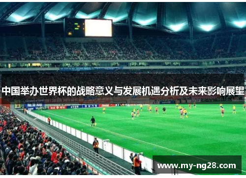 中国举办世界杯的战略意义与发展机遇分析及未来影响展望