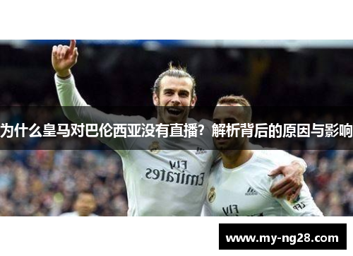 为什么皇马对巴伦西亚没有直播？解析背后的原因与影响