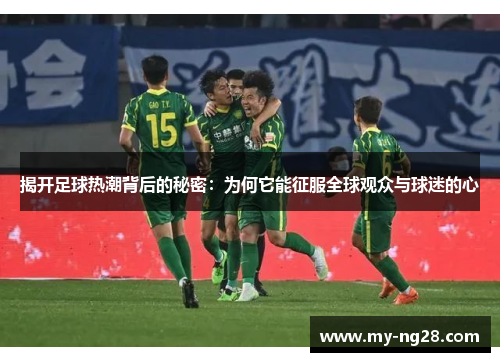 揭开足球热潮背后的秘密:为何它能征服全球观众与球迷的心 揭开足球热潮背后的秘密:为何它能征服全球观众与球迷的心