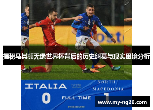 揭秘马其顿无缘世界杯背后的历史纠葛与现实困境分析 揭秘马其顿无缘世界杯背后的历史纠葛与现实困境分析