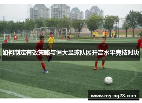 如何制定有效策略与恒大足球队展开高水平竞技对决
