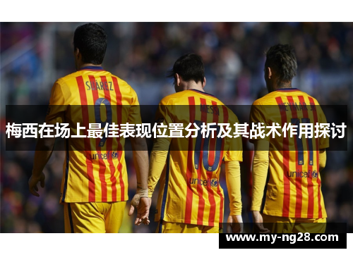 梅西在场上最佳表现位置分析及其战术作用探讨