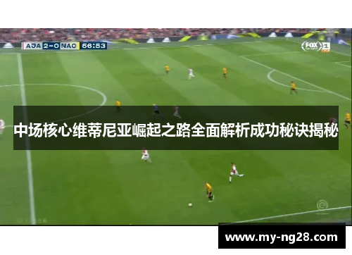 中场核心维蒂尼亚崛起之路全面解析成功秘诀揭秘