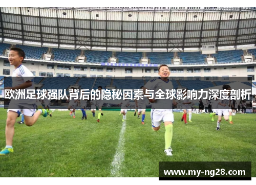 欧洲足球强队背后的隐秘因素与全球影响力深度剖析
