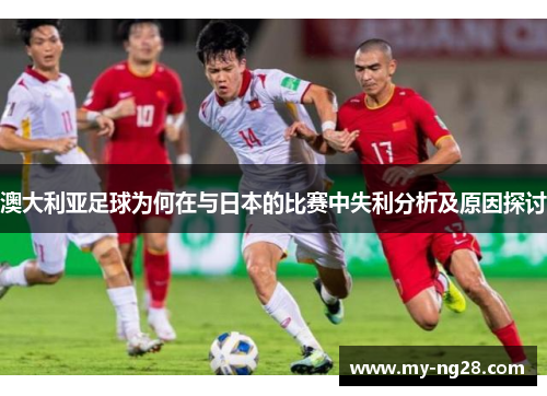 澳大利亚足球为何在与日本的比赛中失利分析及原因探讨