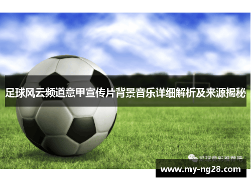 足球风云频道意甲宣传片背景音乐详细解析及来源揭秘