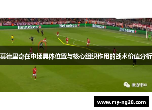 莫德里奇在中场具体位置与核心组织作用的战术价值分析